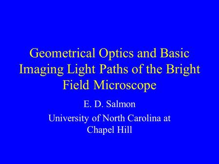 Geometrical Optics and Basic Imaging Light Paths of the Bright Field Microscope E. D. Salmon University of North Carolina at Chapel Hill.