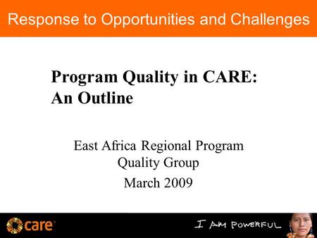 Response to Opportunities and Challenges East Africa Regional Program Quality Group March 2009 Program Quality in CARE: An Outline.