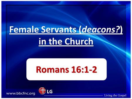 Female Servants (deacons?) in the Church Romans 16:1-2.