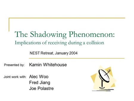 The Shadowing Phenomenon: Implications of receiving during a collision Kamin Whitehouse Alec Woo Fred Jiang Joe Polastre Joint work with: Presented by: