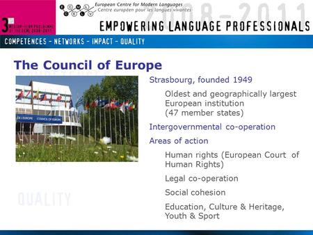 Strasbourg, founded 1949 Oldest and geographically largest European institution (47 member states) Intergovernmental co-operation Areas of action Human.
