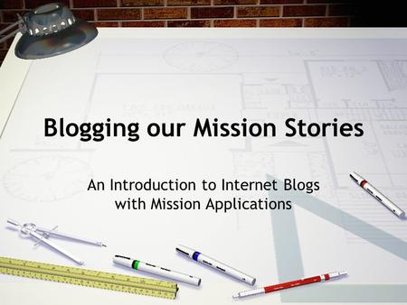 Blogging our Mission Stories An Introduction to Internet Blogs with Mission Applications.