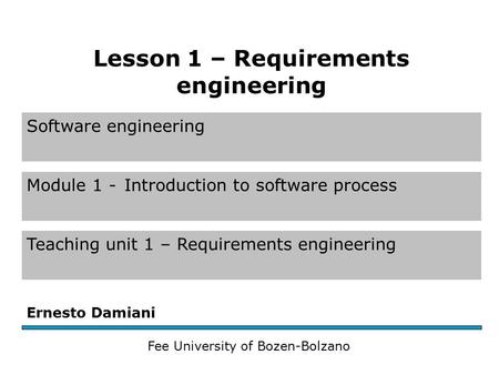 Software engineering Module 1 -Introduction to software process Teaching unit 1 – Requirements engineering Ernesto Damiani Fee University of Bozen-Bolzano.