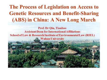 The Process of Legislation on Access to Genetic Resources and Benefit-Sharing (ABS) in China: A New Long March Prof. Dr Qin, Tianbao Assistant Dean for.