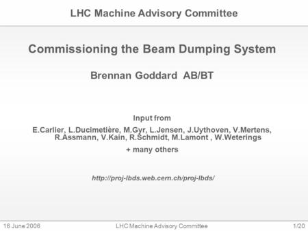 16 June 2006LHC Machine Advisory Committee1/20 LHC Machine Advisory Committee Commissioning the Beam Dumping System Brennan Goddard AB/BT Input from E.Carlier,