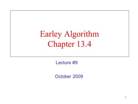 1 Earley Algorithm Chapter 13.4 October 2009 Lecture #9.