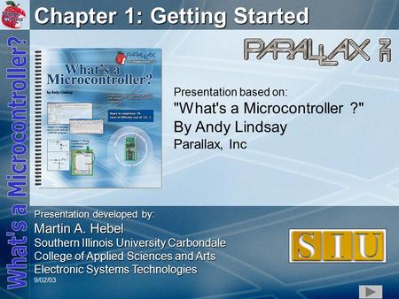 1 Chapter 1: Getting Started Presentation based on: What's a Microcontroller ? By Andy Lindsay Parallax, Inc Presentation developed by: Martin A. Hebel.