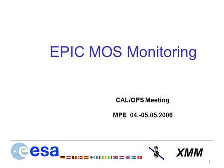 XMM 1 EPIC MOS Monitoring CAL/OPS Meeting MPE 04.-05.05.2006.