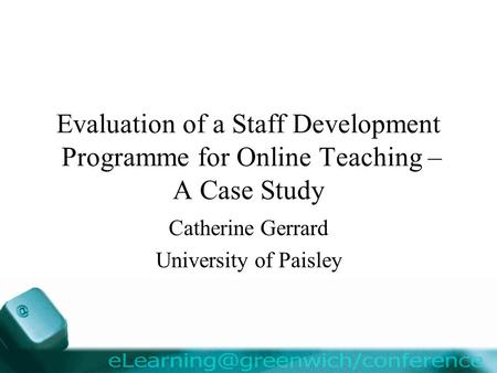 Evaluation of a Staff Development Programme for Online Teaching – A Case Study Catherine Gerrard University of Paisley.