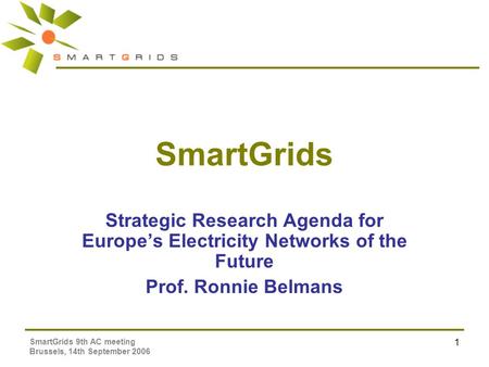 SmartGrids 9th AC meeting Brussels, 14th September 2006 1 SmartGrids Strategic Research Agenda for Europe’s Electricity Networks of the Future Prof. Ronnie.
