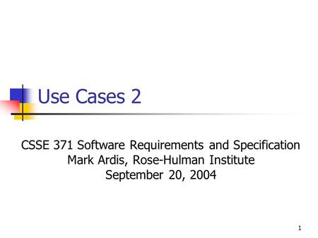1 Use Cases 2 CSSE 371 Software Requirements and Specification Mark Ardis, Rose-Hulman Institute September 20, 2004.