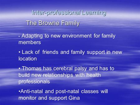 Inter-professional Learning The Browne Family Adapting to new environment for family members Lack of friends and family support in new location Thomas.