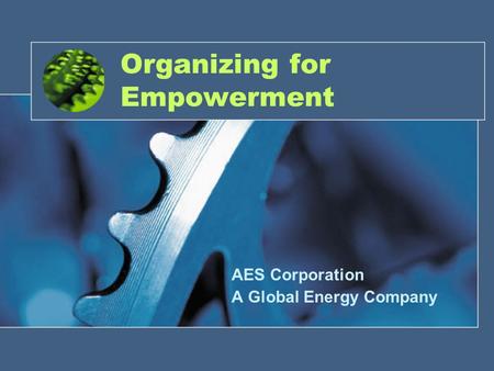 1 Organizing for Empowerment AES Corporation A Global Energy Company.