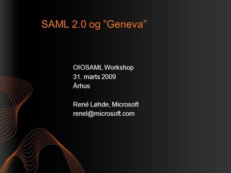 SAML 2.0 og ”Geneva” OIOSAML Workshop 31. marts 2009 Århus René Løhde, Microsoft
