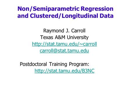 Raymond J. Carroll Texas A&M University  Postdoctoral Training Program:  Non/Semiparametric.
