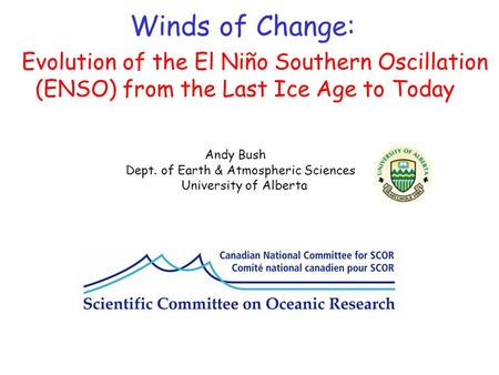 Evolution of the El Niño Southern Oscillation (ENSO) from the Last Ice Age to Today Andy Bush Dept. of Earth & Atmospheric Sciences University of Alberta.