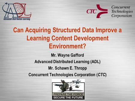 Can Acquiring Structured Data Improve a Learning Content Development Environment? Mr. Wayne Gafford Advanced Distributed Learning (ADL) Mr. Schawn E. Thropp.