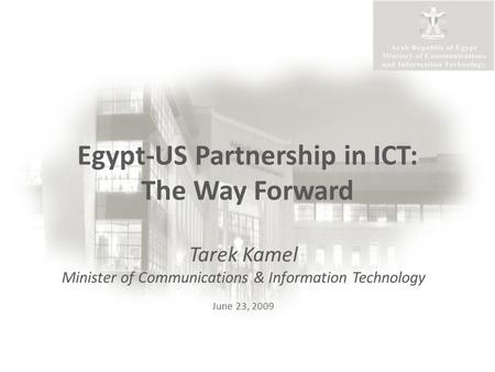 Egypt-US Partnership in ICT: The Way Forward Tarek Kamel Minister of Communications & Information Technology June 23, 2009.