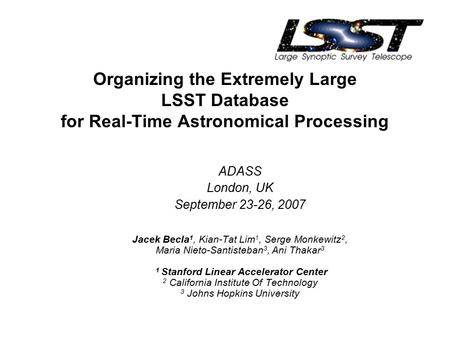 Organizing the Extremely Large LSST Database for Real-Time Astronomical Processing ADASS London, UK September 23-26, 2007 Jacek Becla 1, Kian-Tat Lim 1,