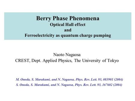 Berry Phase Phenomena Optical Hall effect and Ferroelectricity as quantum charge pumping Naoto Nagaosa CREST, Dept. Applied Physics, The University of.
