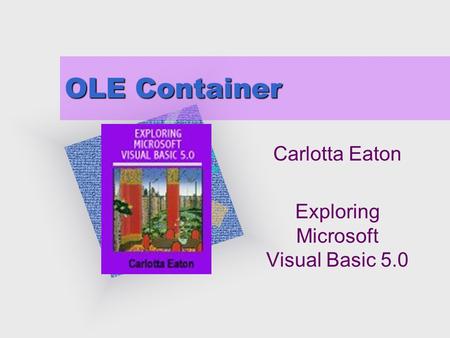 OLE Container Carlotta Eaton Exploring Microsoft Visual Basic 5.0 To insert your company logo on this slide From the Insert Menu Select “Picture” Locate.