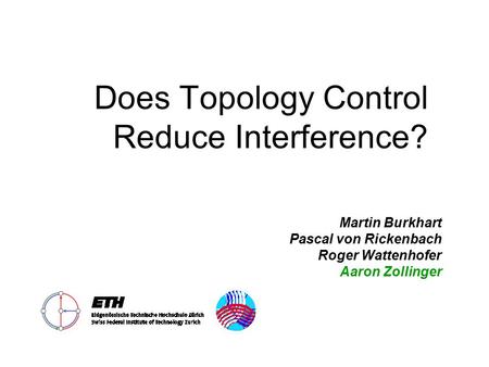 Does Topology Control Reduce Interference? Martin Burkhart Pascal von Rickenbach Roger Wattenhofer Aaron Zollinger.