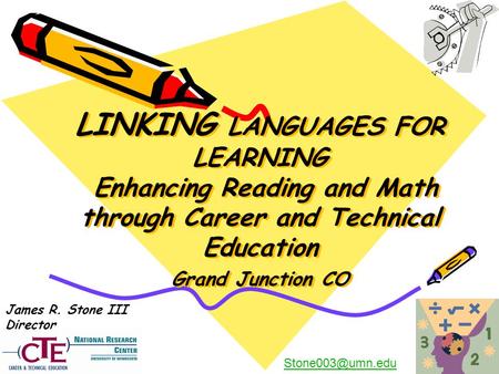 LINKING LANGUAGES FOR LEARNING Enhancing Reading and Math through Career and Technical Education Grand Junction CO James R. Stone III Director Stone003@umn.edu.