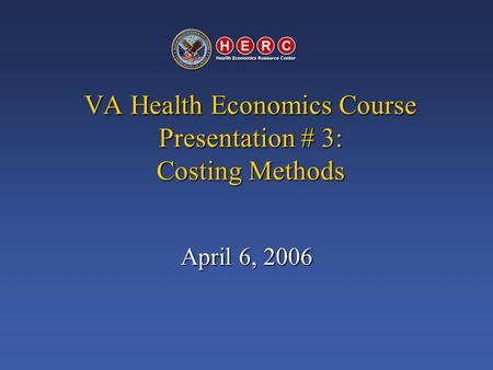 VA Health Economics Course Presentation # 3: Costing Methods April 6, 2006.