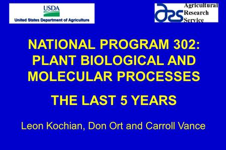 NATIONAL PROGRAM 302: PLANT BIOLOGICAL AND MOLECULAR PROCESSES THE LAST 5 YEARS Leon Kochian, Don Ort and Carroll Vance.