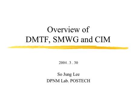 Overview of DMTF, SMWG and CIM 2004. 3. 30 So Jung Lee DPNM Lab. POSTECH.