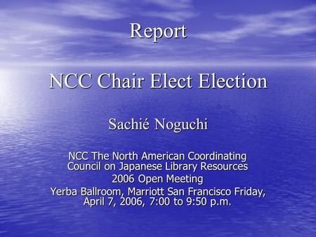 Report NCC Chair Elect Election Sachié Noguchi NCC The North American Coordinating Council on Japanese Library Resources 2006 Open Meeting Yerba Ballroom,