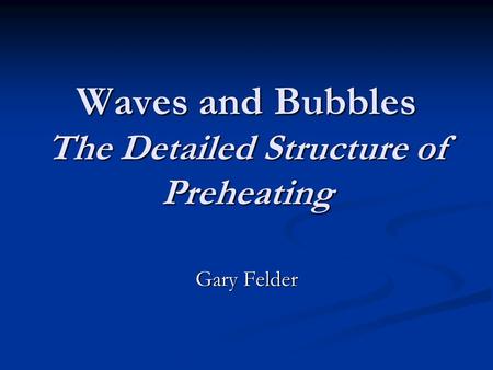 Waves and Bubbles The Detailed Structure of Preheating Gary Felder.