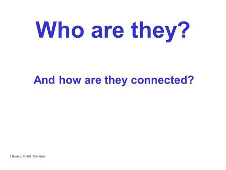 Who are they? And how are they connected? J Hanley, McGill University.