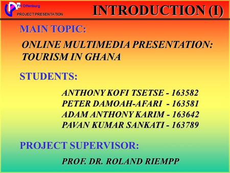 FH Offenburg PROJECT PRESENTATION INTRODUCTION (I) ONLINE MULTIMEDIA PRESENTATION: TOURISM IN GHANA MAIN TOPIC: STUDENTS: ANTHONY KOFI TSETSE - 163582.