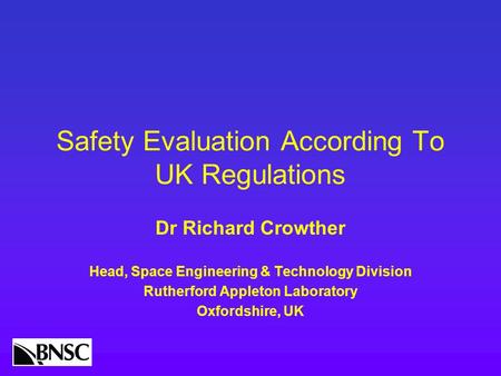 Safety Evaluation According To UK Regulations Dr Richard Crowther Head, Space Engineering & Technology Division Rutherford Appleton Laboratory Oxfordshire,