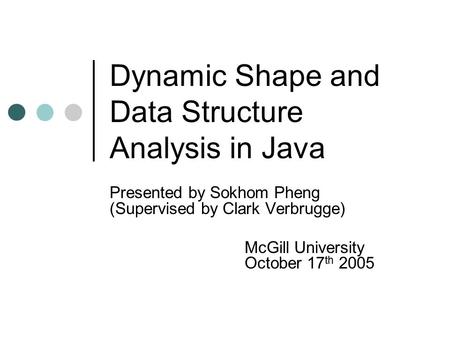 Dynamic Shape and Data Structure Analysis in Java Presented by Sokhom Pheng (Supervised by Clark Verbrugge) McGill University October 17 th 2005.