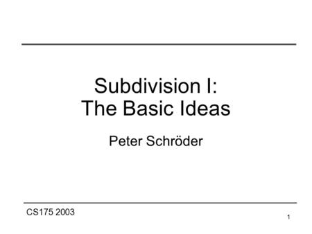 CS175 2003 1 Peter Schröder Subdivision I: The Basic Ideas.