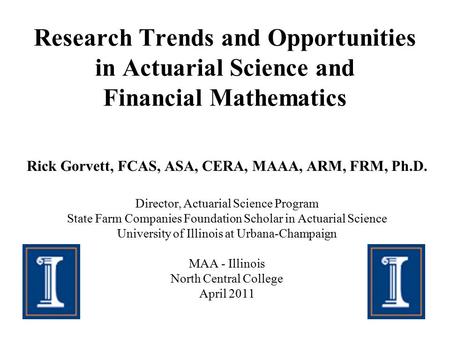 Research Trends and Opportunities in Actuarial Science and Financial Mathematics Rick Gorvett, FCAS, ASA, CERA, MAAA, ARM, FRM, Ph.D. Director, Actuarial.