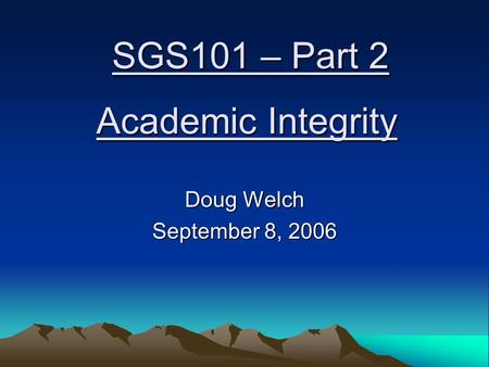 Academic Integrity Doug Welch September 8, 2006 SGS101 – Part 2.
