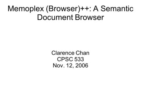 Memoplex (Browser)++: A Semantic Document Browser Clarence Chan CPSC 533 Nov. 12, 2006.
