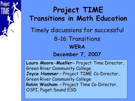 Project TIME Transitions in Math Education Timely discussions for successful 8-16 Transitions WERA December 7, 2007 Laura Moore-Mueller- Project Time Director,