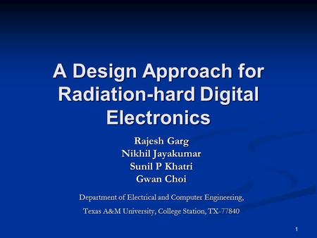 1 A Design Approach for Radiation-hard Digital Electronics Rajesh Garg Nikhil Jayakumar Sunil P Khatri Gwan Choi Department of Electrical and Computer.