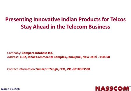 March 06, 2009 Presenting Innovative Indian Products for Telcos Stay Ahead in the Telecom Business Company: Compare Infobase Ltd. Address: C-62, Janak.