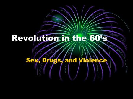 Revolution in the 60’s Sex, Drugs, and Violence.