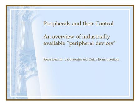 Peripherals and their Control An overview of industrially available “peripheral devices” Some ideas for Laboratories and Quiz / Exam questions.