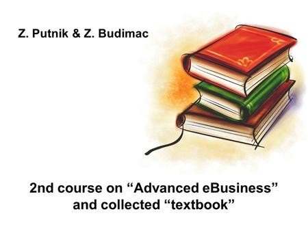 2nd course on “Advanced eBusiness” and collected “textbook” Z. Putnik & Z. Budimac.
