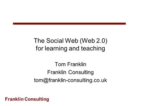 Franklin Consulting The Social Web (Web 2.0) for learning and teaching Tom Franklin Franklin Consulting