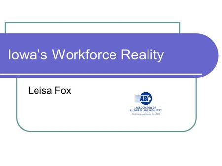 Iowa’s Workforce Reality Leisa Fox. I’ll Discuss The Stakeholders The Resources The Employees The Issues The Mysteries The Solutions The Reward.