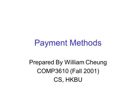 Payment Methods Prepared By William Cheung COMP3610 (Fall 2001) CS, HKBU.