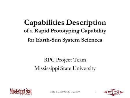 May 17, 2006 1 Capabilities Description of a Rapid Prototyping Capability for Earth-Sun System Sciences RPC Project Team Mississippi State University.